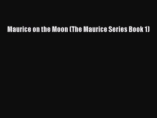 [PDF Download] Maurice on the Moon (The Maurice Series Book 1) [PDF] Full Ebook