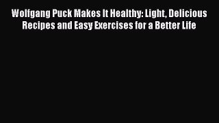 Wolfgang Puck Makes It Healthy: Light Delicious Recipes and Easy Exercises for a Better Life