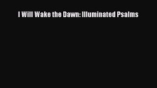 I Will Wake the Dawn: Illuminated Psalms  Read Online Book