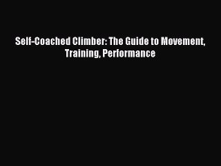 (PDF Download) Self-Coached Climber: The Guide to Movement Training Performance Read Online