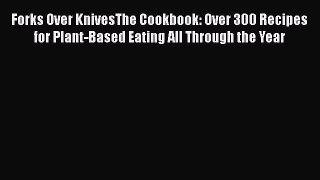 Forks Over KnivesThe Cookbook: Over 300 Recipes for Plant-Based Eating All Through the Year