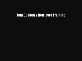 (PDF Download) Tom Dokken's Retriever Training Read Online
