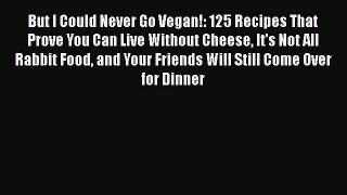 But I Could Never Go Vegan!: 125 Recipes That Prove You Can Live Without Cheese It's Not All