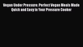 Vegan Under Pressure: Perfect Vegan Meals Made Quick and Easy in Your Pressure Cooker Read