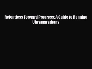 (PDF Download) Relentless Forward Progress: A Guide to Running Ultramarathons Read Online