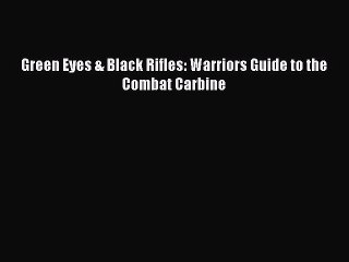(PDF Download) Green Eyes & Black Rifles: Warriors Guide to the Combat Carbine Read Online