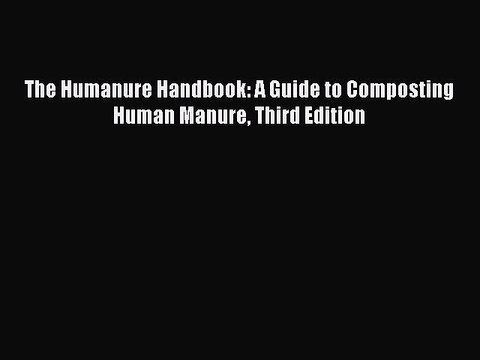 (PDF Download) The Humanure Handbook: A Guide to Composting Human Manure Third Edition Read