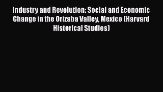 Industry and Revolution: Social and Economic Change in the Orizaba Valley Mexico (Harvard Historical