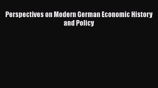 Perspectives on Modern German Economic History and Policy  Free Books