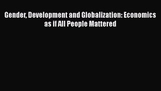 Gender Development and Globalization: Economics as if All People Mattered  Free Books