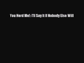 (PDF Download) You Herd Me!: I'll Say It If Nobody Else Will Read Online