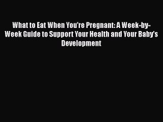 What to Eat When You're Pregnant: A Week-by-Week Guide to Support Your Health and Your Baby's