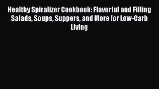 Healthy Spiralizer Cookbook: Flavorful and Filling Salads Soups Suppers and More for Low-Carb