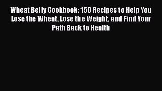 Wheat Belly Cookbook: 150 Recipes to Help You Lose the Wheat Lose the Weight and Find Your