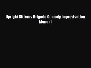 (PDF Download) Upright Citizens Brigade Comedy Improvisation Manual Download