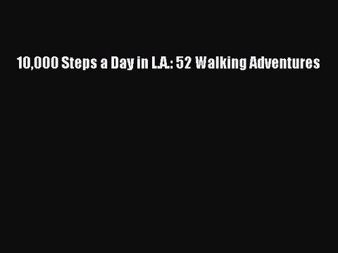 (PDF Download) 10000 Steps a Day in L.A.: 52 Walking Adventures Read Online