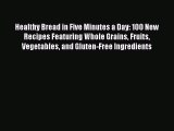 Healthy Bread in Five Minutes a Day: 100 New Recipes Featuring Whole Grains Fruits Vegetables