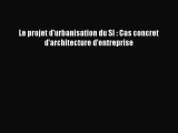 [PDF Download] Le projet d'urbanisation du SI : Cas concret d'architecture d'entreprise [Read]