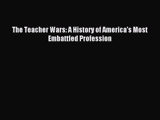 (PDF Download) The Teacher Wars: A History of America's Most Embattled Profession Download