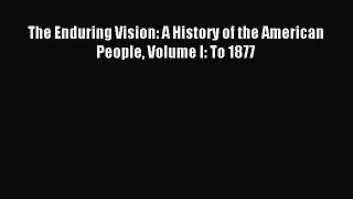 (PDF Download) The Enduring Vision: A History of the American People Volume I: To 1877 Read