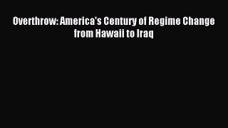 (PDF Download) Overthrow: America's Century of Regime Change from Hawaii to Iraq Read Online