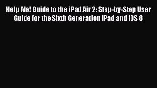 Help Me! Guide to the iPad Air 2: Step-by-Step User Guide for the Sixth Generation iPad and