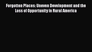 Forgotten Places: Uneven Development and the Loss of Opportunity in Rural America  Free Books