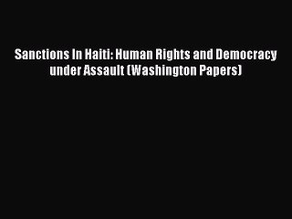 Sanctions In Haiti: Human Rights and Democracy under Assault (Washington Papers) Read Online