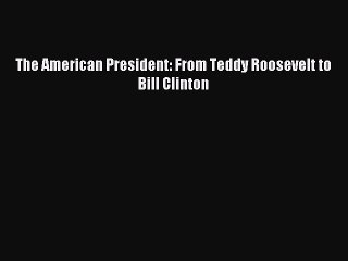 (PDF Download) The American President: From Teddy Roosevelt to Bill Clinton PDF