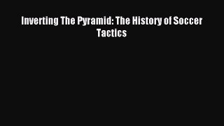 (PDF Download) Inverting The Pyramid: The History of Soccer Tactics Download