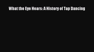(PDF Download) What the Eye Hears: A History of Tap Dancing Read Online