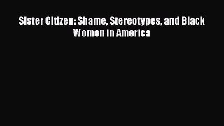 (PDF Download) Sister Citizen: Shame Stereotypes and Black Women in America Read Online