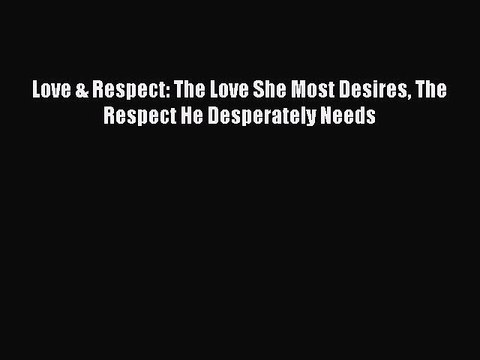 (PDF Download) Love & Respect: The Love She Most Desires The Respect He Desperately Needs Read