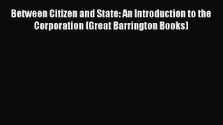 Between Citizen and State: An Introduction to the Corporation (Great Barrington Books) Free
