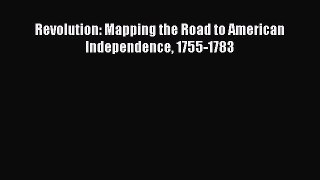 (PDF Download) Revolution: Mapping the Road to American Independence 1755-1783 Read Online