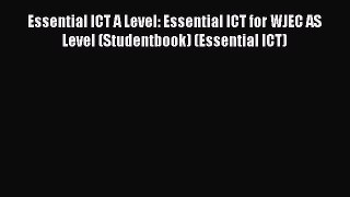 Essential ICT A Level: Essential ICT for WJEC AS Level (Studentbook) (Essential ICT)  Read