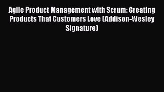 Agile Product Management with Scrum: Creating Products That Customers Love (Addison-Wesley