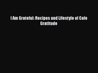 I Am Grateful: Recipes and Lifestyle of Cafe Gratitude  PDF Download