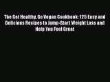 The Get Healthy Go Vegan Cookbook: 125 Easy and Delicious Recipes to Jump-Start Weight Loss
