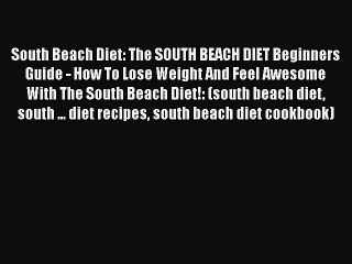 South Beach Diet: The SOUTH BEACH DIET Beginners Guide - How To Lose Weight And Feel Awesome