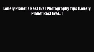 Lonely Planet's Best Ever Photography Tips (Lonely Planet Best Ever...) Read Online PDF