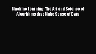 Machine Learning: The Art and Science of Algorithms that Make Sense of Data  Read Online Book