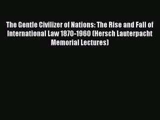 The Gentle Civilizer of Nations: The Rise and Fall of International Law 1870-1960 (Hersch Lauterpacht