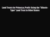 Land Trusts for Privacy & Profit: Using the Illinois-Type Land Trust in Other States Read Online