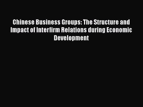 Chinese Business Groups: The Structure and Impact of Interfirm Relations during Economic Development