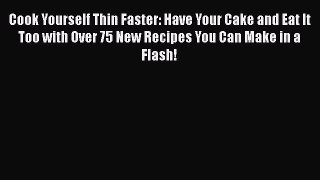Cook Yourself Thin Faster: Have Your Cake and Eat It Too with Over 75 New Recipes You Can Make
