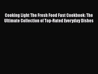 Cooking Light The Fresh Food Fast Cookbook: The Ultimate Collection of Top-Rated Everyday Dishes