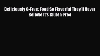Deliciously G-Free: Food So Flavorful They'll Never Believe It's Gluten-Free  Free Books