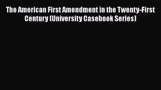The American First Amendment in the Twenty-First Century (University Casebook Series)  Free