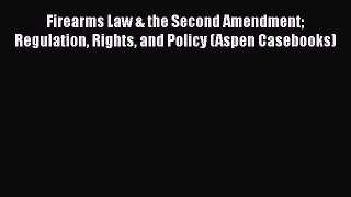 Firearms Law & the Second Amendment Regulation Rights and Policy (Aspen Casebooks)  Free Books